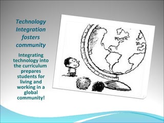 Technology Integration fosters community Integrating technology into the curriculum  prepares students for living and working in a global community! 