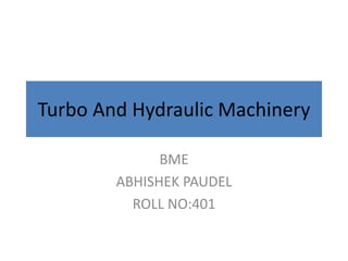 Turbo And Hydraulic Machinery
BME
ABHISHEK PAUDEL
ROLL NO:401
 