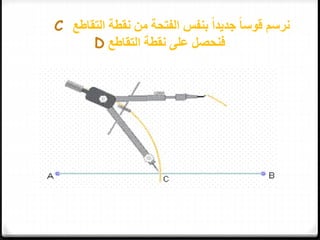 ‫التقاطع‬ ‫نقطة‬ ‫من‬ ‫الفتحة‬ ‫بنفس‬ ً‫ا‬‫جديد‬ ً‫ا‬‫قوس‬ ‫نرسم‬C
‫التقاطع‬ ‫نقطة‬ ‫على‬ ‫فنحصل‬D
 