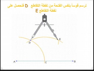 ‫التقاطع‬ ‫نقطة‬ ‫من‬ ‫الفتحة‬ ‫بنفس‬ ً‫ا‬‫قوس‬ ‫نرسم‬D‫فنحصل‬‫على‬
‫التقاطع‬ ‫نقطة‬E
 