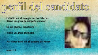Estudia en el colegio de bachilleres
Tiene un gran desempeño escolar
Es un alumno constante
Tiene un gran promedio
Asi como esta en el cuadro de honor
edad:17
 