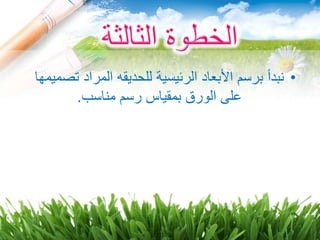 •‫الرئيسي‬ ‫األبعاد‬ ‫برسم‬ ‫نبدأ‬‫ة‬‫تص‬ ‫المراد‬ ‫للحديقه‬‫ميمها‬
‫على‬‫ال‬‫مناسب‬ ‫رسم‬ ‫بمقياس‬ ‫ورق‬.
 