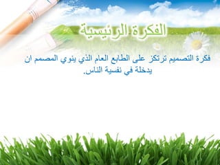 ‫المصمم‬ ‫ينوي‬ ‫الذي‬ ‫العام‬ ‫الطابع‬ ‫على‬ ‫ترتكز‬ ‫التصميم‬ ‫فكرة‬‫ان‬
‫الناس‬ ‫نفسية‬ ‫في‬ ‫يدخلة‬.
 