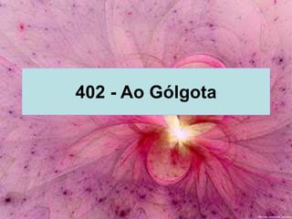 402 - Ao Gólgota
 