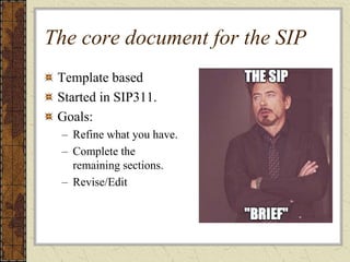 The core document for the SIP
Template based
Started in SIP311.
Goals:
– Refine what you have.
– Complete the
remaining sections.
– Revise/Edit
 