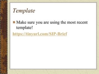 Template
Make sure you are using the most recent
template!
https://tinyurl.com/SIP-Brief
 