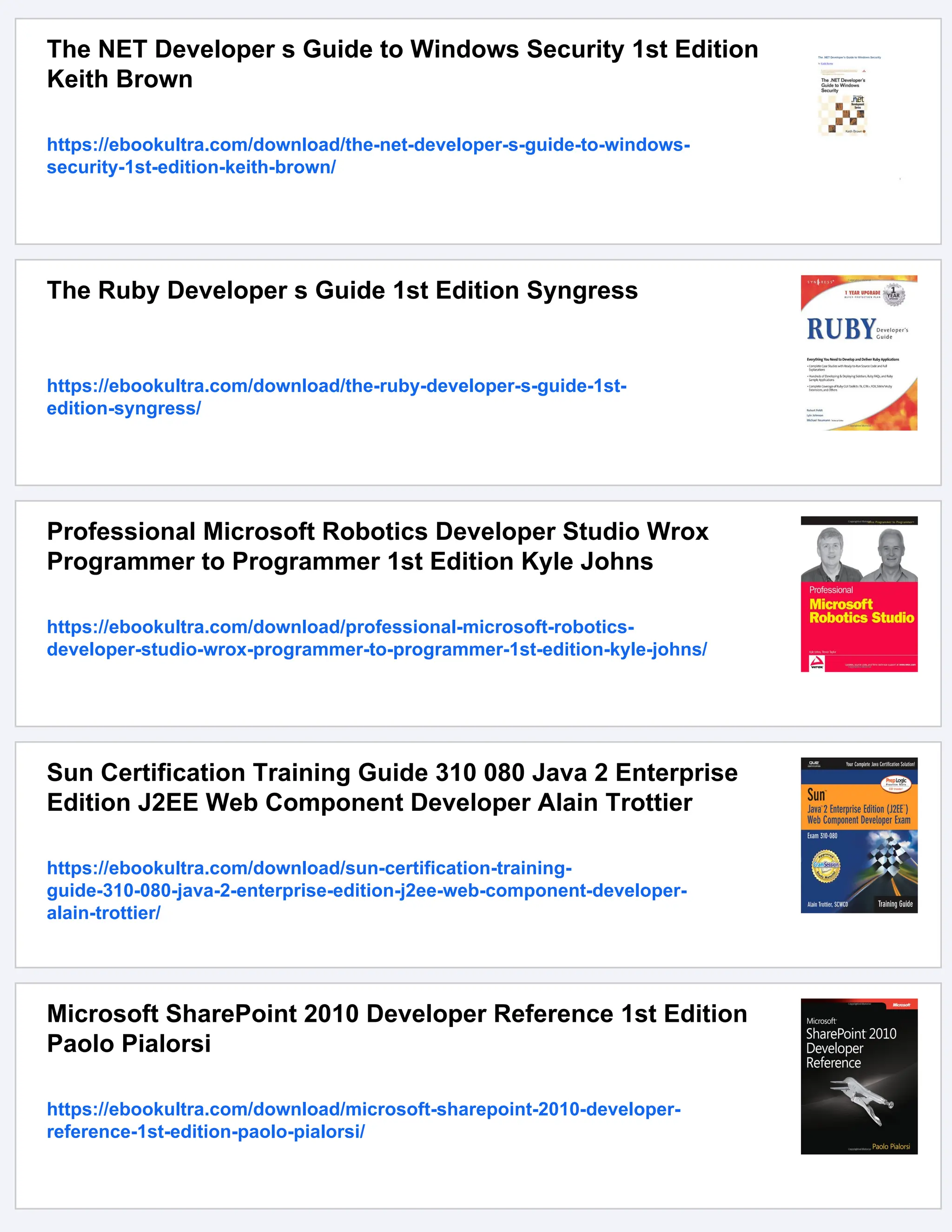 The NET Developer s Guide to Windows Security 1st Edition
Keith Brown
https://ebookultra.com/download/the-net-developer-s-guide-to-windows-
security-1st-edition-keith-brown/
The Ruby Developer s Guide 1st Edition Syngress
https://ebookultra.com/download/the-ruby-developer-s-guide-1st-
edition-syngress/
Professional Microsoft Robotics Developer Studio Wrox
Programmer to Programmer 1st Edition Kyle Johns
https://ebookultra.com/download/professional-microsoft-robotics-
developer-studio-wrox-programmer-to-programmer-1st-edition-kyle-johns/
Sun Certification Training Guide 310 080 Java 2 Enterprise
Edition J2EE Web Component Developer Alain Trottier
https://ebookultra.com/download/sun-certification-training-
guide-310-080-java-2-enterprise-edition-j2ee-web-component-developer-
alain-trottier/
Microsoft SharePoint 2010 Developer Reference 1st Edition
Paolo Pialorsi
https://ebookultra.com/download/microsoft-sharepoint-2010-developer-
reference-1st-edition-paolo-pialorsi/
 