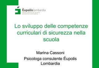 Lo sviluppo delle competenze
curriculari di sicurezza nella
scuola
Marina Cassoni
Psicologa consulente Éupolis
Lombardia
 