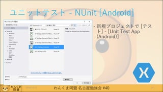 わんくま同盟 名古屋勉強会 #40
ユニットテスト - NUnit [Android]
• 新規プロジェクトで [テス
ト] - [Unit Test App
(Android)]
2016/12/17 27
 