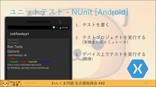 わんくま同盟 名古屋勉強会 #40
ユニットテスト - NUnit [Android]
1. テストを書く
2. テストプロジェクトを実行する
(実機またはエミュレータ)
3. デバイス上でテストを実行する
(画像)
2016/12/17 28
 