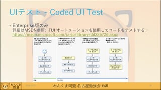 わんくま同盟 名古屋勉強会 #40
UIテスト - Coded UI Test
• Enterprise版のみ
詳細はMSDN参照: 「UI オートメーションを使用してコードをテストする」
https://msdn.microsoft.com/ja-jp/library/dd286726.aspx
2016/12/17 30
 