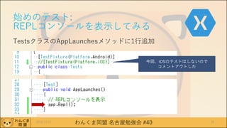 わんくま同盟 名古屋勉強会 #40
始めのテスト:
REPLコンソールを表示してみる
TestsクラスのAppLaunchesメソッドに1行追加
2016/12/17 38
今回、iOSのテストはしないので
コメントアウトした
 