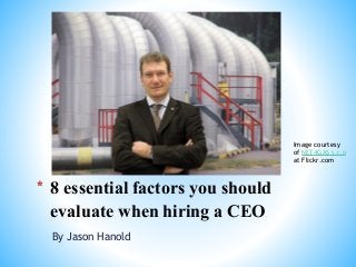 By Jason Hanold
* 8 essential factors you should
evaluate when hiring a CEO
Image courtesy
of NET4GAS s.r.o
at Flickr.com
 