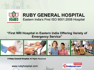 RUBY GENERAL HOSPITAL Eastern India’s First ISO 9001:2008 Hospital “ First NRI Hospital in Eastern India Offering Variety of Emergency Service” 