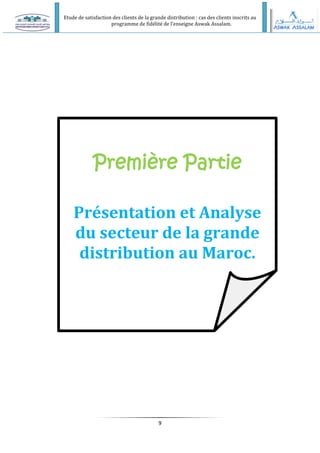 Etude de satisfaction des clients de la grande distribution : cas des clients inscrits au
programme de fidélité de l’enseigne Aswak Assalam.
9
Première Partie
Présentation et Analyse
du secteur de la grande
distribution au Maroc.
 