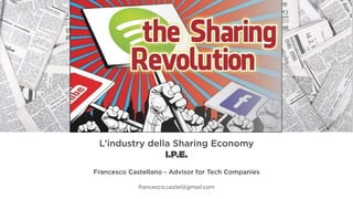 L’industry della Sharing Economy
I.P.E.
Francesco Castellano - Advisor for Tech Companies
francesco.castel@gmail.com
 