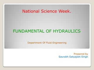 National Science Week.
FUNDAMENTAL OF HYDRAULICS
Department Of Fluid Engineering
Prepared by
Saurabh Satyajeet Singh
 