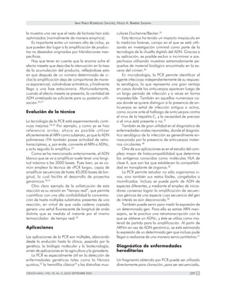 IRAM PABLO RODRÍGUEZ SÁNCHEZ, HUGO A. BARRERA SALDAÑA


la muestra una vez que el resto de factores han sido                culares Duchenne/Becker.35
optimizados (normalmente de manera empírica).                           Esta técnica ha tenido un impacto mayúsculo en
    Es importante evitar un número alto de ciclos, ya               la medicina forense, campo en el que se está utili-
que pueden dar lugar a la amplificación de produc-                  zando en investigación criminal como parte de la
tos no deseados originados por hibridaciones ines-                  tecnología de la «huella digital» del ADN. Gracias a
pecíficas.                                                          su aplicación, es posible excluir o incriminar a sos-
    Hay que tener en cuenta que la enzima sufre el                  pechosos utilizando muestras extremadamente pe-
efecto meseta que describe la atenuación en la tasa                 queñas de material biológico encontrado en la es-
de la acumulación del producto, reflejándose esto                   cena del crimen.36
en que después de un número determinado de ci-                          En microbiología, la PCR permite identificar al
clos la amplificación deja de comportarse de mane-                  agente infeccioso independientemente de su respues-
ra exponencial, volviéndose aritmética, y finalmente                ta serológica, lo que representa una gran ventaja
llega a una fase estacionaria. Afortunadamente,                     en casos donde los anticuerpos aparecen luego de
cuando el efecto meseta se presenta, la cantidad de                 un largo período de infección y a veces en forma
ADN sintetizado es suficiente para su posterior utili-              impredecible. También en aquellos numerosos ca-
zación.26,27                                                        sos donde se quiere distinguir si la presencia de an-
                                                                    ticuerpos es señal de infección antigua o activa,
Evolución de la técnica                                             como ocurre ante el hallazgo de anticuerpos contra
                                                                    el virus de la hepatitis C, y la necesidad de precisar
La tecnología de la PCR está experimentando conti-                  si el virus está presente o no.37
nuas mejoras.28,29 Por ejemplo, y como ya se hizo                       También es de gran utilidad en el diagnóstico de
referencia arriba, ahora es posible utilizar                        enfermedades virales neonatales, donde el diagnós-
eficientemente el ARN como substrato, ya que la ADN                 tico serológico de la infección es generalmente en-
polimerasa rTth también posee actividad de retro-                   mascarado por la presencia de anticuerpos mater-
transcriptasa, y, por ende, convierte el ARN a ADNc,                nos circulantes.38
y acto seguido lo amplifica.23                                          Otra de sus aplicaciones es en el estudio del com-
    Como se ha mencionado anteriormente, el ADN                     plejo mayor de histocompatibilidad que determina
blanco que se va a amplificar suele tener una longi-                los antígenos conocidos como moléculas HLA de
tud máxima a las 3000 bases. Pues bien, ya es co-                   clase II, que son las que establecen la compatibili-
mún emplear la técnica de «PCR larga», capaz de                     dad en transplante de órganos.39
amplificar secuencias de hasta 40,000 bases de lon-                     La PCR permite estudiar no sólo organismos vi-
gitud, lo cual facilita el desarrollo de proyectos                  vos, sino también sus restos fósiles, congelados o
genómicos.30,31                                                     momificados. Incluso se puede partir de ADN de
    Otro claro ejemplo de la sofisticación de esta                  especies diferentes, y mediante el empleo de inicia-
reacción es su versión en “tiempo real”, que permite                dores consenso lograr la amplificación de secuen-
cuantificar con una alta confiabilidad la concentra-                cias génicas de una especie cuya secuencia del gen
ción de hasta múltiples substratos presentes de una                 de interés es aún desconocida.40
reacción, en virtud de que cada cadena copiada                          También puede servir para medir la expresión de
genera una señal fluorescente de longitud de onda                   un determinado gen. Para ello se extrae ARN men-
distinta que es medida al instante por el mismo                     sajero, se le practica una retrotranscripción con la
termociclador de tiempo real.32                                     que se obtiene un ADNc, y éste se utiliza como ma-
                                                                    terial de partida para la amplificación. Al partir de
Aplicaciones                                                        ARNm en vez de ADN genómico, se está estimando
                                                                    la expresión de un determinado gen que incluso pude
Las aplicaciones de la PCR son múltiples, abarcando                 llegar a realizarse de una manera semicuantitativa.41
desde la evolución hasta la clínica, pasando por la
genética, la biología molecular y la biotecnología;                 Diagnóstico de enfermedades
amén de aplicaciones en la agricultura y la ganadería.              hereditarias
   La PCR es especialmente útil en la detección de
enfermedades genéticas tales como la fibrosis                       Un fragmento obtenido por PCR puede ser utilizado
quistica,33 la hemofilia clásica34 y las distrofias mus-            directamente para clonación, para ser secuenciado,

CIENCIA UANL / VOL. VII, No. 3, JULIO-SEPTIEMBRE 2004                                                              329
 