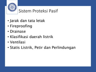 Sistem Proteksi Pasif
• Jarak dan tata letak
• Fireproofing
• Drainase
• Klasifikasi daerah listrik
• Ventilasi
• Statis Listrik, Petir dan Perlindungan
 