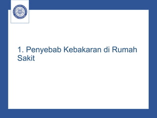 1. Penyebab Kebakaran di Rumah
Sakit
 