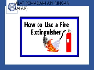 ALAT PEMADAM API RINGAN
(APAR)
 