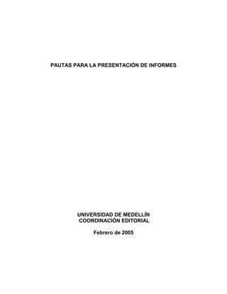 PAUTAS PARA LA PRESENTACIÓN DE INFORMES
UNIVERSIDAD DE MEDELLÍN
COORDINACIÓN EDITORIAL
Febrero de 2005
 