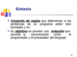 Sintaxis C onjunto de reglas  que determinan si las sentencias de un programa están bien formadas o no Su  objetivo  es p roveer una  notación  que  permita la  comunicación  entre  el programador y el procesador del lenguaje 