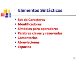 Elementos Sintácticos Set de Caracteres Identificadores Símbolos para operadores Palabras claves y reservadas Comentarios Abreviaciones Espacios 