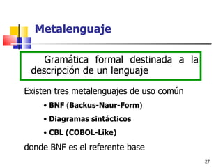 G ramática formal destinada a la descripción de un lenguaje Existen tres metalenguajes de uso común BNF  ( Backus-Naur-Form ) Diagramas sintácticos CBL (COBOL-Like) Metalenguaje donde BNF es el referente base 