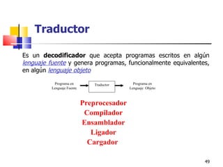 Es un  decodificador  que acepta programas escritos en algún  lenguaje fuente  y genera programas, funcionalmente equivalentes, en algún  lenguaje objeto Preprocesador Compilador Ensamblador Ligador Cargador   Traductor Programa en Lenguaje Fuente Traductor Programa en Lenguaje  Objeto 