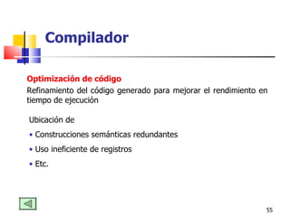 Optimización de código Refinamiento del código generado para mejorar el rendimiento en tiempo de ejecución Ubicación de  Construcciones semánticas redundantes Uso ineficiente de registros Etc. Compilador 