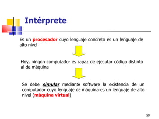 Es un  procesador  cuyo lenguaje concreto es un lenguaje de alto nivel Hoy, n ingún computador es capaz de ejecutar código distinto al de máquina S e debe  simular  mediante software la existencia de un computador cuyo lenguaje de máquina es un lenguaje de alto nivel ( máquina virtual ) Intérprete 