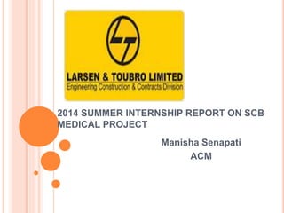 2014 SUMMER INTERNSHIP REPORT ON SCB
MEDICAL PROJECT
Manisha Senapati
ACM
 