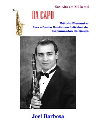 Sax Alto em Mi Bemol
DA CAPO Método Elementar
Para o Ensino Coletivo ou Individual de
Instrumentos de Banda
Joel Barbosa
 