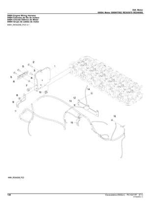 04A Motor
0400A Motor 6068HT082 RE543070 RE549585
84BH Engine Wiring Harness
84BH Faisceau de fils de moteur
84BH Chicote Elétrico do Motor
84BH Grupo de cables de motor
84BH_RE542208_PCD A.1
138 Escavadeira 250GLC PC10217P (F.1)
ST30440(C.1)
 