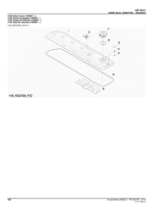 04B Motor
0400B Motor 6068HT062 - RE526223
1145 Valve Cover (165507 - )
1145 Cache-soupapes (165507 - )
1145 Tampa da Válvula (165507 - )
1145 Tapa de válvulas (165507 - )
1145_RE527024_PCD A.1
182 Escavadeira 250GLC PC10217P (F.1)
ST771706(A.3)
 