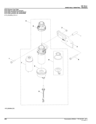 04B Motor
0400B Motor 6068HT062 - RE526223
8175 Primary Fuel Filter
8175 Filtre à carburant primaire
8175 Filtro Primário do Combustível
8175 Filtro primario de combustible
8175_RE529054_PCD A.1
250 Escavadeira 250GLC PC10217P (F.1)
ST21569(G.1)
 