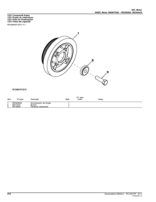 04C Motor
0400C Motor 6068HT062 - RE549584, RE554435
1321 Crankshaft Pulley
1321 Poulie du vilebrequin
1321 Polia do Virabrequim
1321 Polea del cigüeñal
RE508855PCDF01 A.1
Item Nº peça Descrição Qtde
Nº série
motor Notas
1 RE505939 Amortecedor de torção 1
2 R517237 Bucha 1
3 R516648 Parafuso sextavado 1
274 Escavadeira 250GLC PC10217P (F.1)
ST30473(C.1)
 
