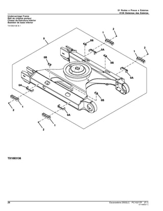 01 Rodas e Pneus e Esteiras
0130 Sistemas das Esteiras
Undercarriage Frame
Bâti de châssis porteur
Chassi da Estrutura Inferior
Bastidor de base inferior
TX1093136 B.1
28 Escavadeira 250GLC PC10217P (F.1)
ST14860(F.1)
 