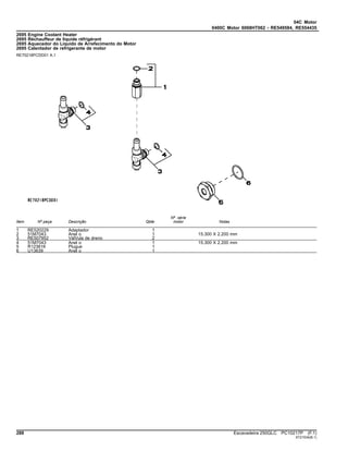 04C Motor
0400C Motor 6068HT062 - RE549584, RE554435
2695 Engine Coolant Heater
2695 Réchauffeur de liquide réfrigérant
2695 Aquecedor do Líquido de Arrefecimento do Motor
2695 Calentador de refrigerante de motor
RE70218PCDD01 A.1
Item Nº peça Descrição Qtde
Nº série
motor Notas
1 RE520229 Adaptador 1
2 51M7043 Anel o 1 15.300 X 2.200 mm
3 RE507952 VálVula de dreno 2
4 51M7043 Anel o 1 15.300 X 2.200 mm
5 R123616 Plugue 1
6 U13639 Anel o 1
288 Escavadeira 250GLC PC10217P (F.1)
ST21534(B.1)
 