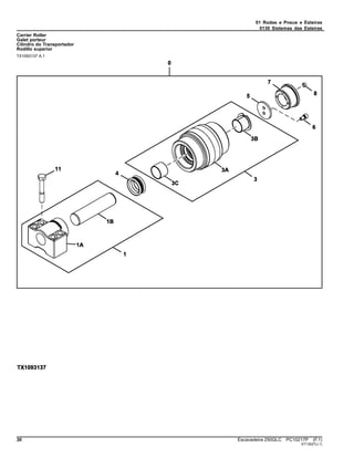 01 Rodas e Pneus e Esteiras
0130 Sistemas das Esteiras
Carrier Roller
Galet porteur
Cilindro do Transportador
Rodillo superior
TX1093137 A.1
30 Escavadeira 250GLC PC10217P (F.1)
ST13527(J.1)
 
