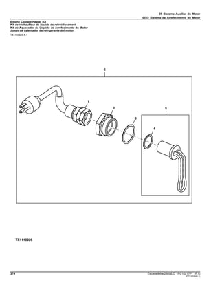 05 Sistema Auxiliar do Motor
0510 Sistema de Arrefecimento do Motor
Engine Coolant Heater Kit
Kit de réchauffeur de liquide de refroidissement
Kit de Aquecedor do Líquido de Arrefecimento do Motor
Juego de calentador de refrigerante del motor
TX1110925 A.1
374 Escavadeira 250GLC PC10217P (F.1)
ST713238(B.1)
 