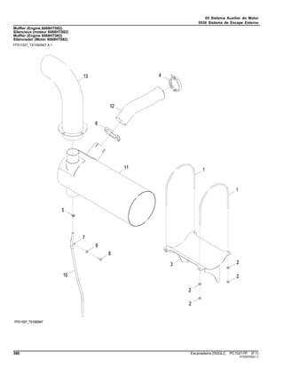 05 Sistema Auxiliar do Motor
0530 Sistema de Escape Externo
Muffler (Engine 6068HT082)
Silencieux (moteur 6068HT082)
Muffler (Engine 6068HT082)
Silenciador (Motor 6068HT082)
FF511027_TX1092947 A.1
386 Escavadeira 250GLC PC10217P (F.1)
ST529705(D.1)
 
