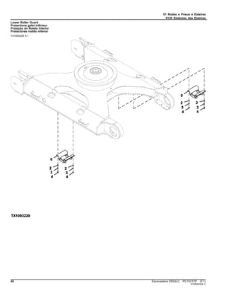 01 Rodas e Pneus e Esteiras
0130 Sistemas das Esteiras
Lower Roller Guard
Protections galet inférieur
Proteção do Rolete Inferior
Protectores rodillo inferior
TX1093229 A.1
40 Escavadeira 250GLC PC10217P (F.1)
ST299203(B.1)
 