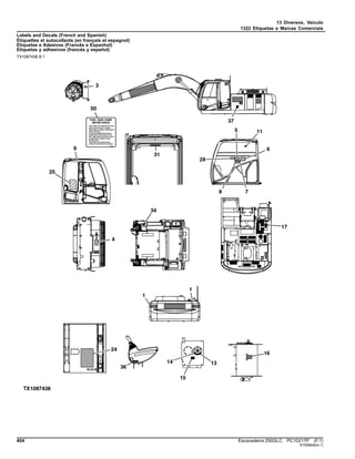 13 Diversos, Veículo
1322 Etiquetas e Marcas Comerciais
Labels and Decals (French and Spanish)
Étiquettes et autocollants (en français et espagnol)
Etiquetas e Adesivos (Francês e Espanhol)
Etiquetas y adhesivos (francés y español)
TX1087438 B.1
404 Escavadeira 250GLC PC10217P (F.1)
ST558946(A.1)
 