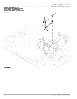 16 Sistemas Elétricos do Veículo
1673 Sistema de Iluminação do Veículo
Headlamp Wiring Harness (Cab)
Faisceau des phares principaux (cabine)
Chicote Elétrico do Farol (Cabine)
Grupo de cables de faro principal (cabina)
TX1089812 A.1
414 Escavadeira 250GLC PC10217P (F.1)
ST411436(D.1)
 