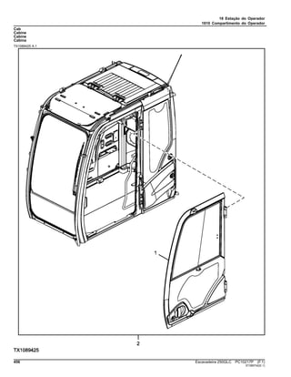 18 Estação do Operador
1810 Compartimento do Operador
Cab
Cabine
Cabine
Cabina
TX1089425 A.1
456 Escavadeira 250GLC PC10217P (F.1)
ST389742(E.1)
 
