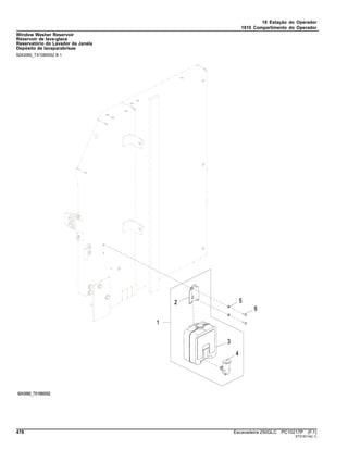 18 Estação do Operador
1810 Compartimento do Operador
Window Washer Reservoir
Réservoir de lave-glace
Reservatório do Lavador da Janela
Depósito de lavaparabrisas
9243060_TX1085552 B.1
478 Escavadeira 250GLC PC10217P (F.1)
ST318114(I.1)
 