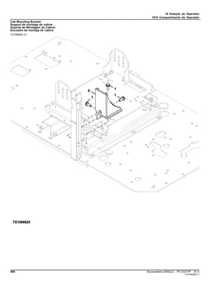 18 Estação do Operador
1810 Compartimento do Operador
Cab Mounting Bracket
Support de montage de cabine
Suporte de Montagem da Cabine
Escuadra de montaje de cabina
TX1089825 A.1
490 Escavadeira 250GLC PC10217P (F.1)
ST403928(B.1)
 