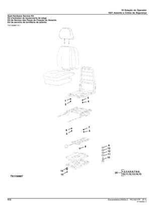 18 Estação do Operador
1821 Assento e Cintos de Segurança
Seat Hardware Service Kit
Kit d'entretien de boulonnerie de siège
Kit de Serviço das Peças de Fixação do Assento
Kit de servicio de tornillería de asiento
TX1150887 A.1
512 Escavadeira 250GLC PC10217P (F.1)
ST16059(E.1)
 